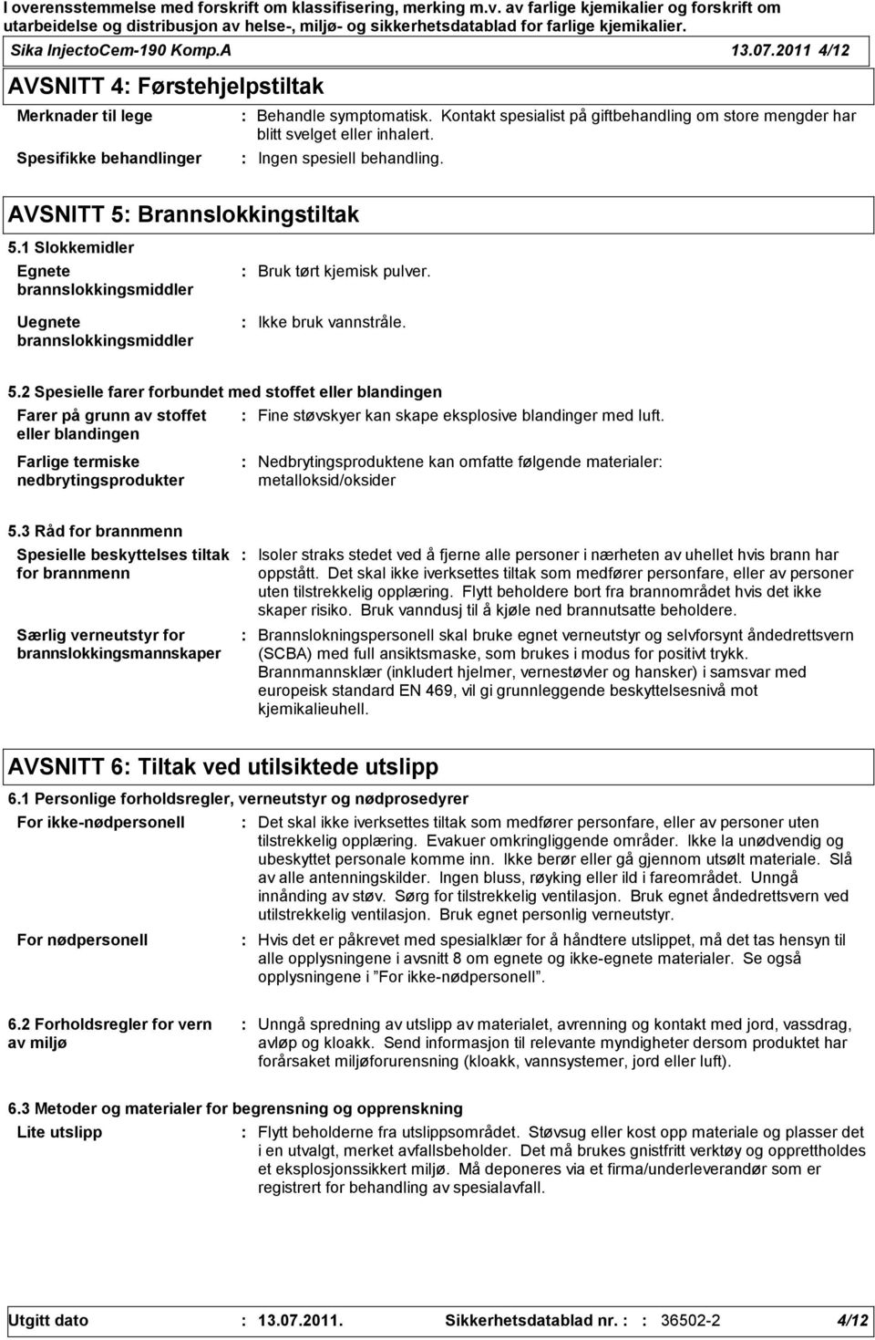 1 Slokkemidler Egnete brannslokkingsmiddler Uegnete brannslokkingsmiddler Bruk tørt kjemisk pulver. Ikke bruk vannstråle. 5.