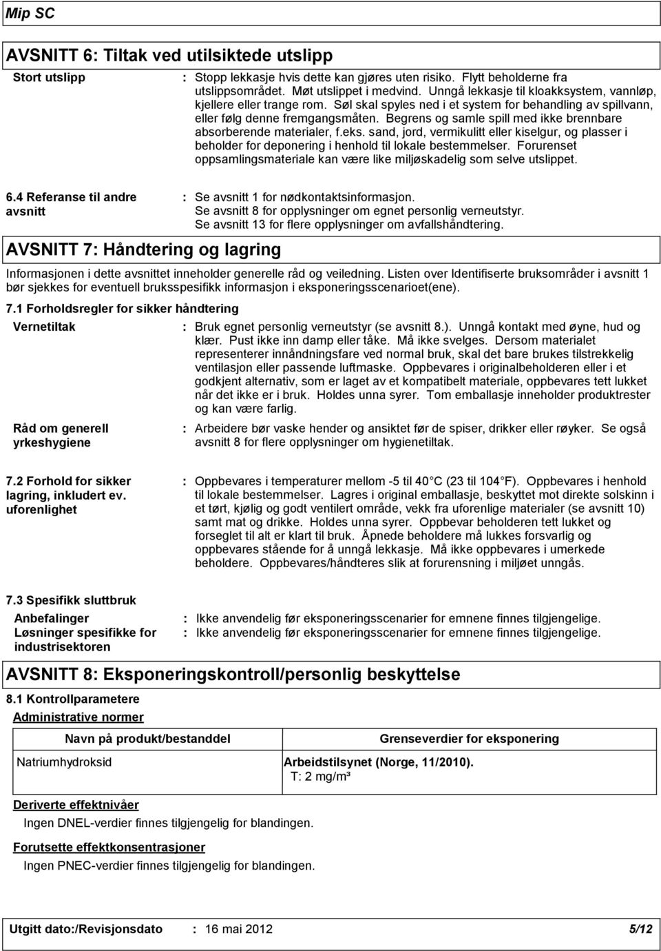 Begrens og samle spill med ikke brennbare absorberende materialer, f.eks. sand, jord, vermikulitt eller kiselgur, og plasser i beholder for deponering i henhold til lokale bestemmelser.