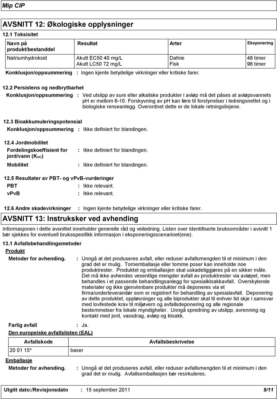 virkninger eller kritiske farer. 12.2 Persistens og nedbrytbarhet Konklusjon/oppsummering Ved utslipp av sure eller alkaliske produkter i avløp må det påses at avløpsvannets ph er mellom 6-10.