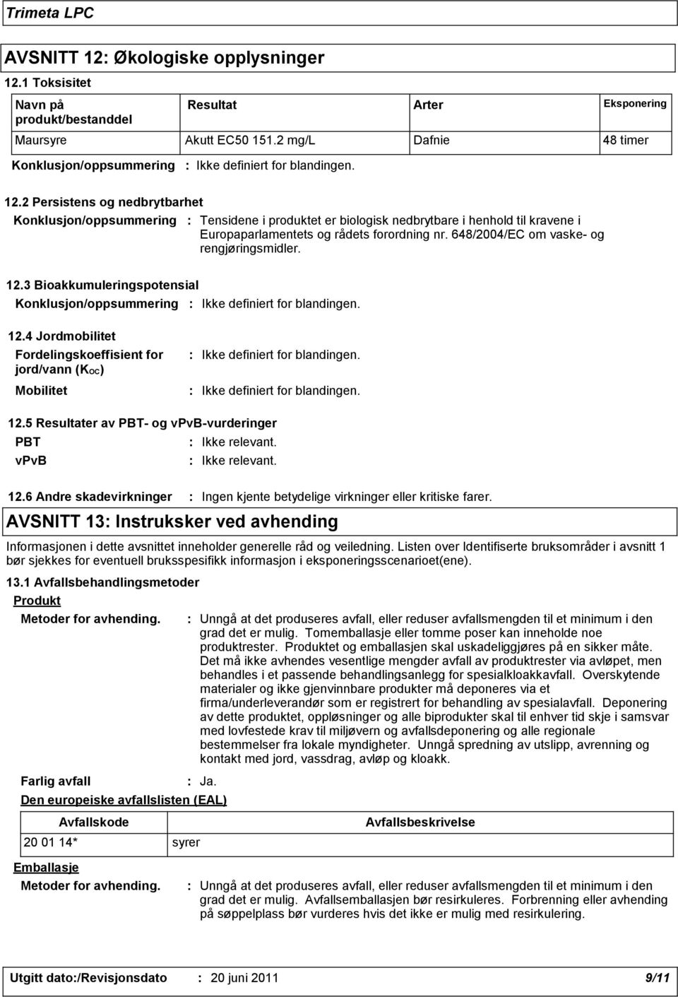 648/2004/EC om vaske- og rengjøringsmidler. 12.3 Bioakkumuleringspotensial Konklusjon/oppsummering 12.4 Jordmobilitet Fordelingskoeffisient for jord/vann (KOC) Mobilitet 12.