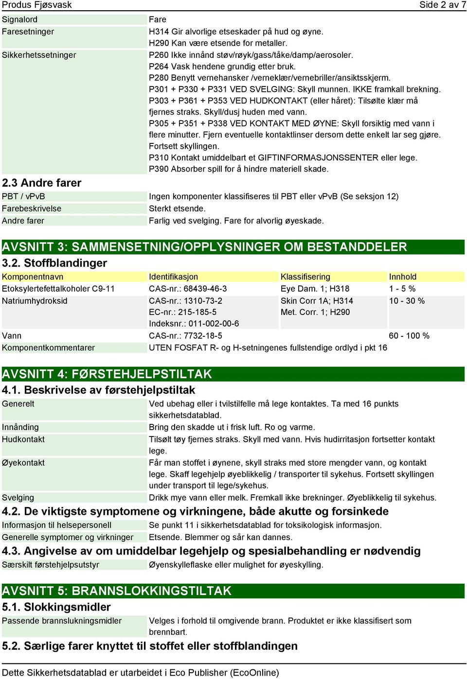 P301 + P330 + P331 VED SVELGING: Skyll munnen. IKKE framkall brekning. P303 + P361 + P353 VED HUDKONTAKT (eller håret): Tilsølte klær må fjernes straks. Skyll/dusj huden med vann.