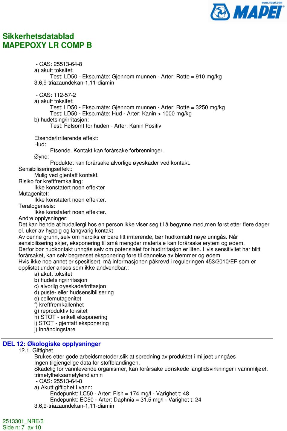 måte: Hud - Arter: Kanin > 1000 mg/kg b) hudetsing/irritasjon: Test: Følsomt for huden - Arter: Kanin Positiv Etsende/Irriterende effekt: Hud: Etsende. Kontakt kan forårsake forbrenninger.