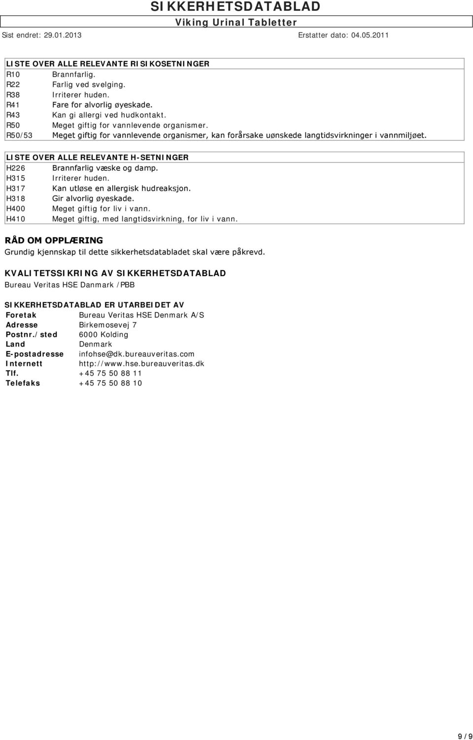 LISTE OVER ALLE RELEVANTE H-SETNINGER H226 Brannfarlig væske og damp. H315 Irriterer huden. H317 Kan utløse en allergisk hudreaksjon. H318 Gir alvorlig øyeskade. H400 Meget giftig for liv i vann.