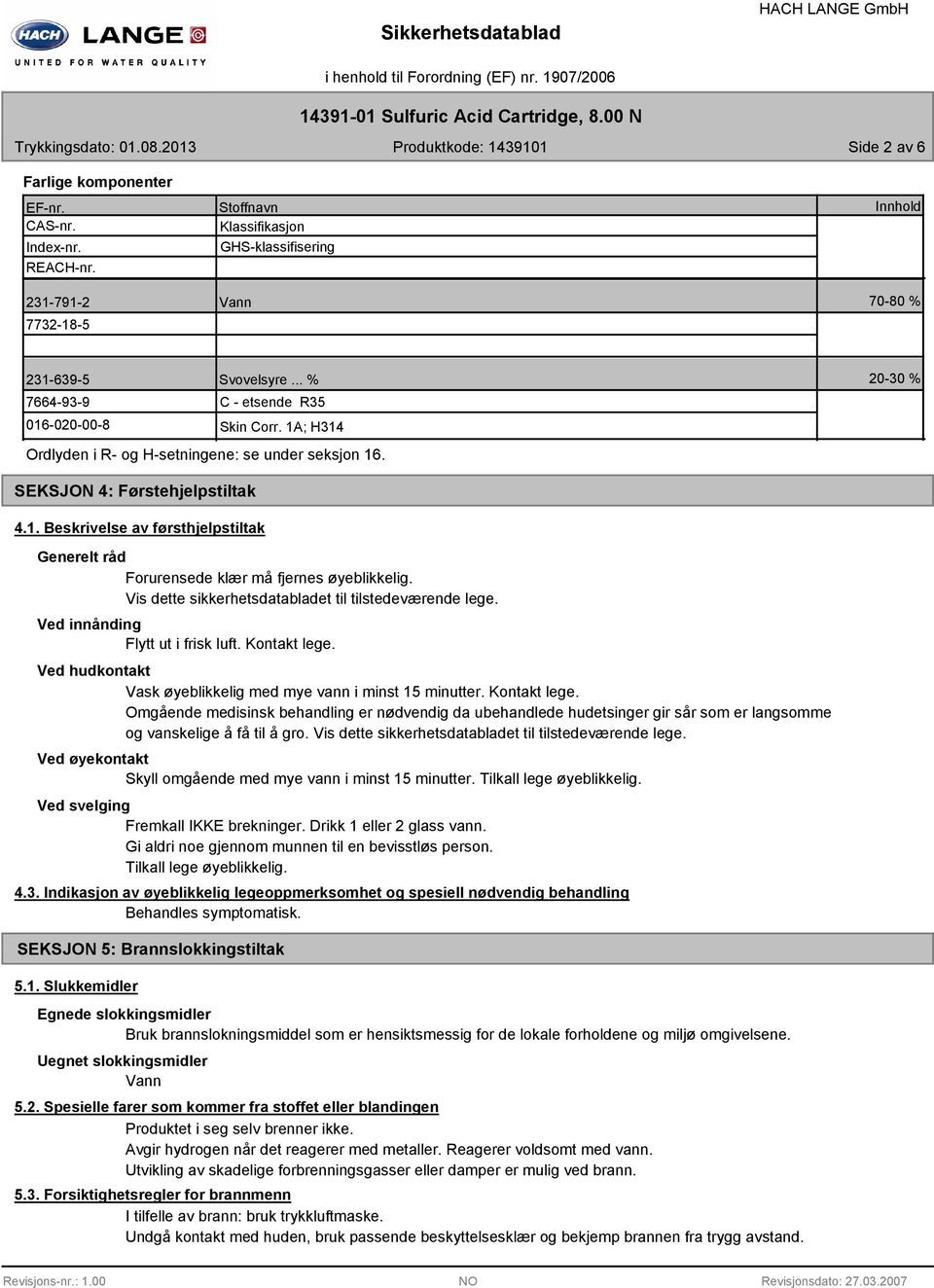 1A; H314 Ordlyden i R- og H-setningene: se under seksjon 16. 20-30 % SEKSJON 4: Førstehjelpstiltak 4.1. Beskrivelse av førsthjelpstiltak Generelt råd Forurensede klær må fjernes øyeblikkelig.