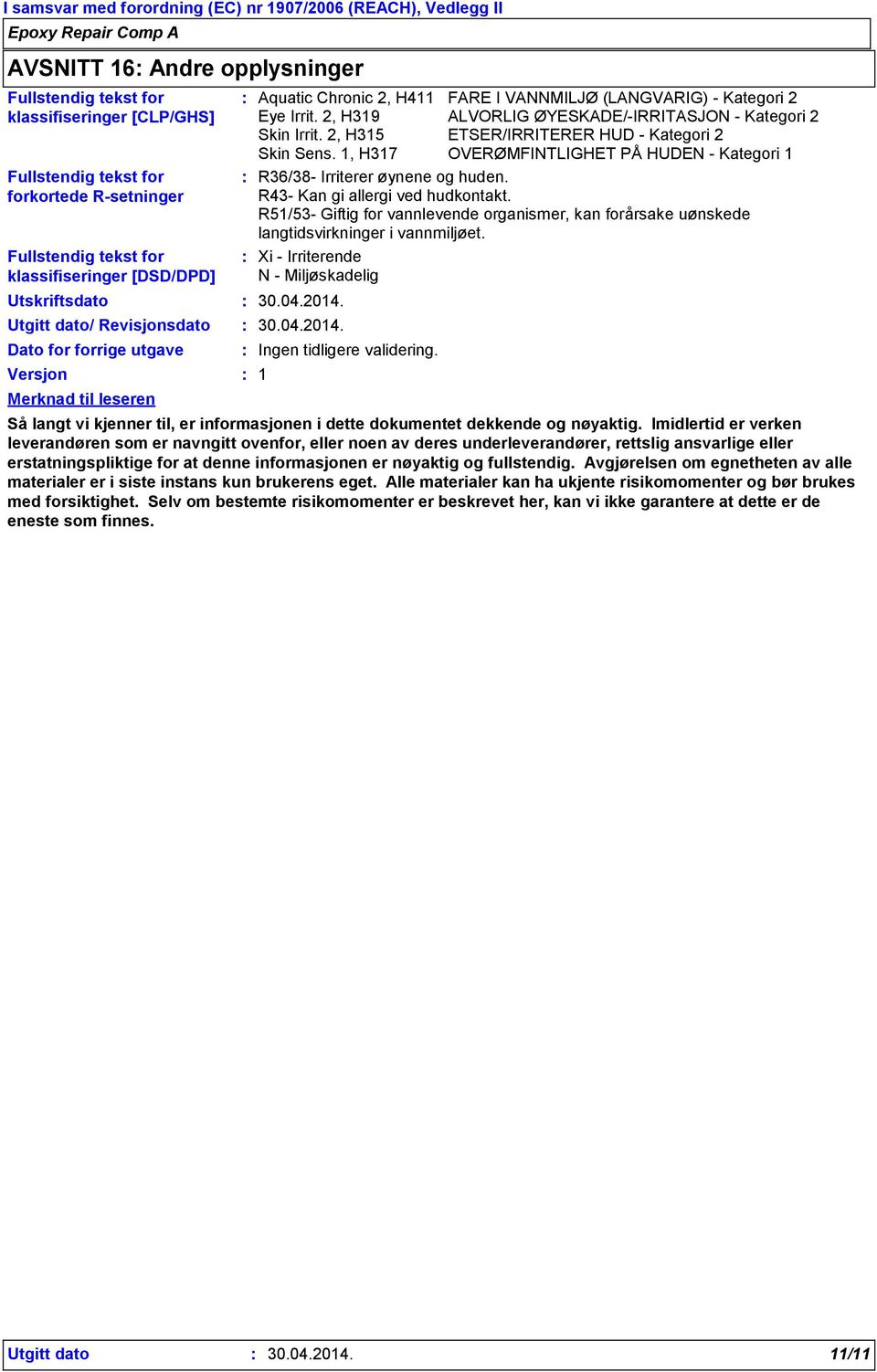 2, H319 ALVORLIG ØYESKADE/-IRRITASJON - Kategori 2 Skin Irrit. 2, H315 ETSER/IRRITERER HUD - Kategori 2 Skin Sens. 1, H317 OVERØMFINTLIGHET PÅ HUDEN - Kategori 1 R36/38- Irriterer øynene og huden.