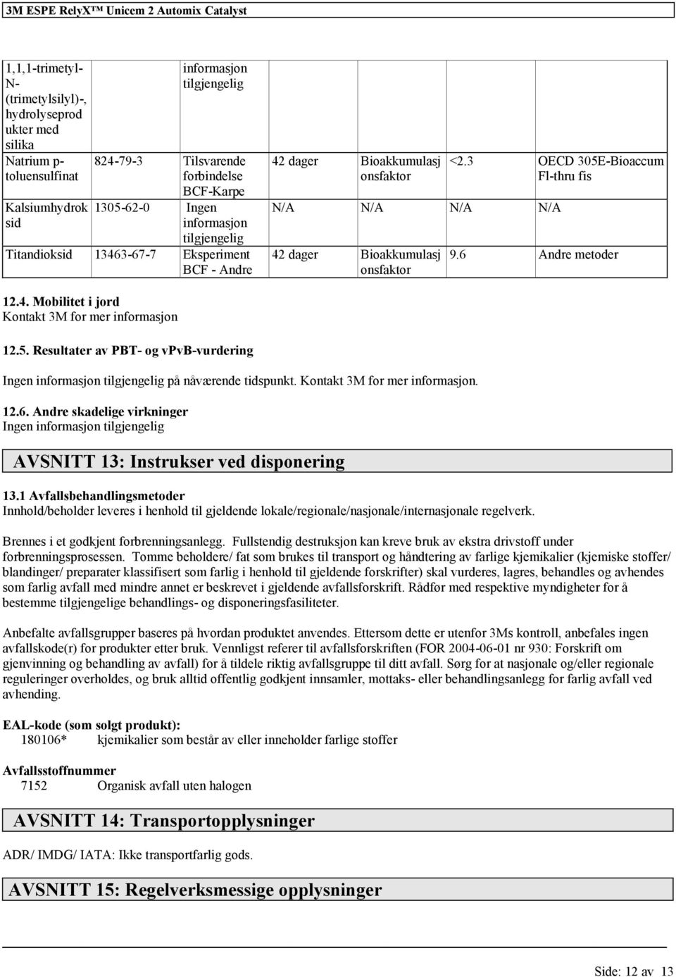 6 Andre metoder 12.4. Mobilitet i jord Kontakt 3M for mer 12.5. Resultater av PBT- og vpvb-vurdering Ingen på nåværende tidspunkt. Kontakt 3M for mer. 12.6. Andre skadelige virkninger Ingen AVSNITT 13: Instrukser ved disponering 13.