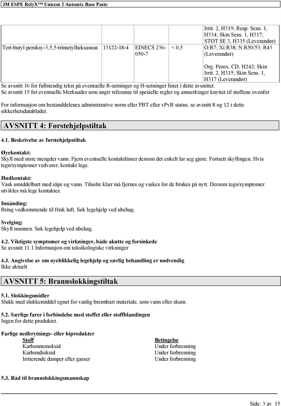 1, H317 (Leverandør) Se avsnitt 16 for fullstendig tekst på eventuelle R-setninger og H-setninger listet i dette avsnittet.