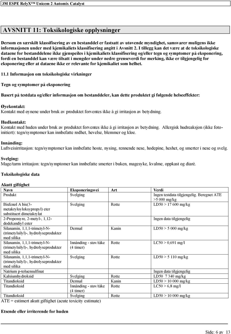 I tillegg kan det være at de toksikologiske dataene for bestanddelene ikke gjenspeiles i kjemikaliets klassifisering og/eller tegn og symptomer på eksponering, fordi en bestanddel kan være tilsatt i