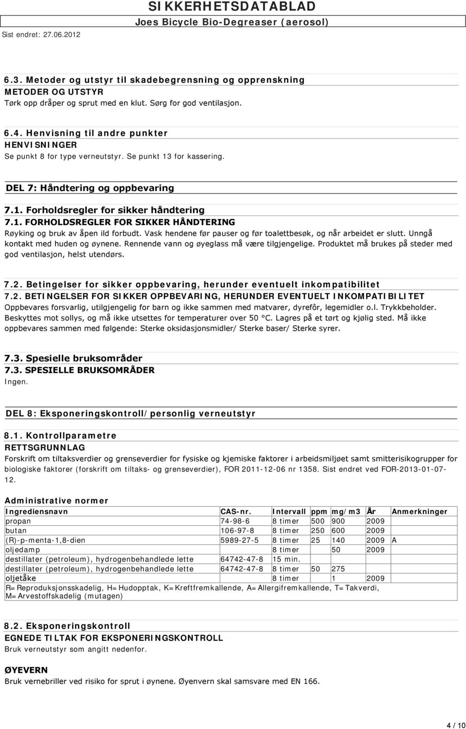 Vask hendene før pauser og før toalettbesøk, og når arbeidet er slutt. Unngå kontakt med huden og øynene. Rennende vann og øyeglass må være tilgjengelige.