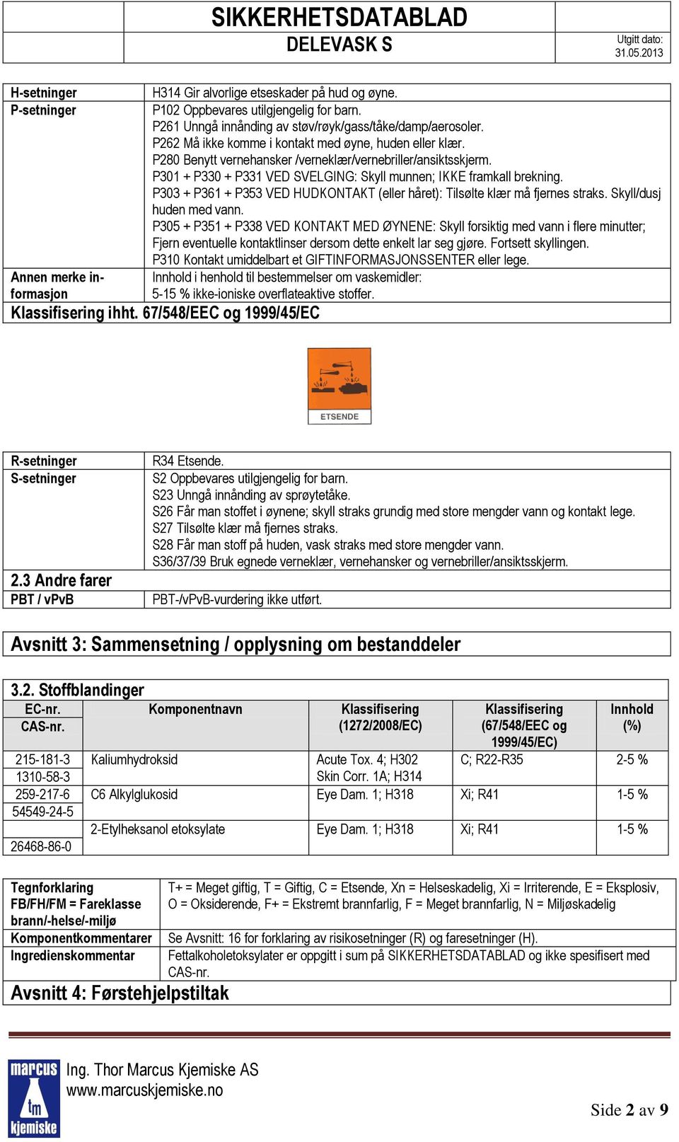 P303 + P361 + P353 VED HUDKONTAKT (eller håret): Tilsølte klær må fjernes straks. Skyll/dusj huden med vann.