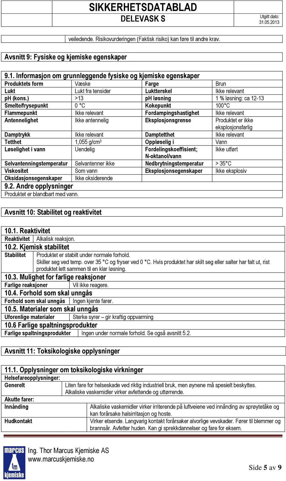 ) >13 ph løsning 1 % løsning: ca 12-13 Smelte/frysepunkt 0 C Kokepunkt 100 C Flammepunkt Ikke relevant Fordampingshastighet Ikke relevant Antennelighet Ikke antennelig Eksplosjonsgrense Produktet er