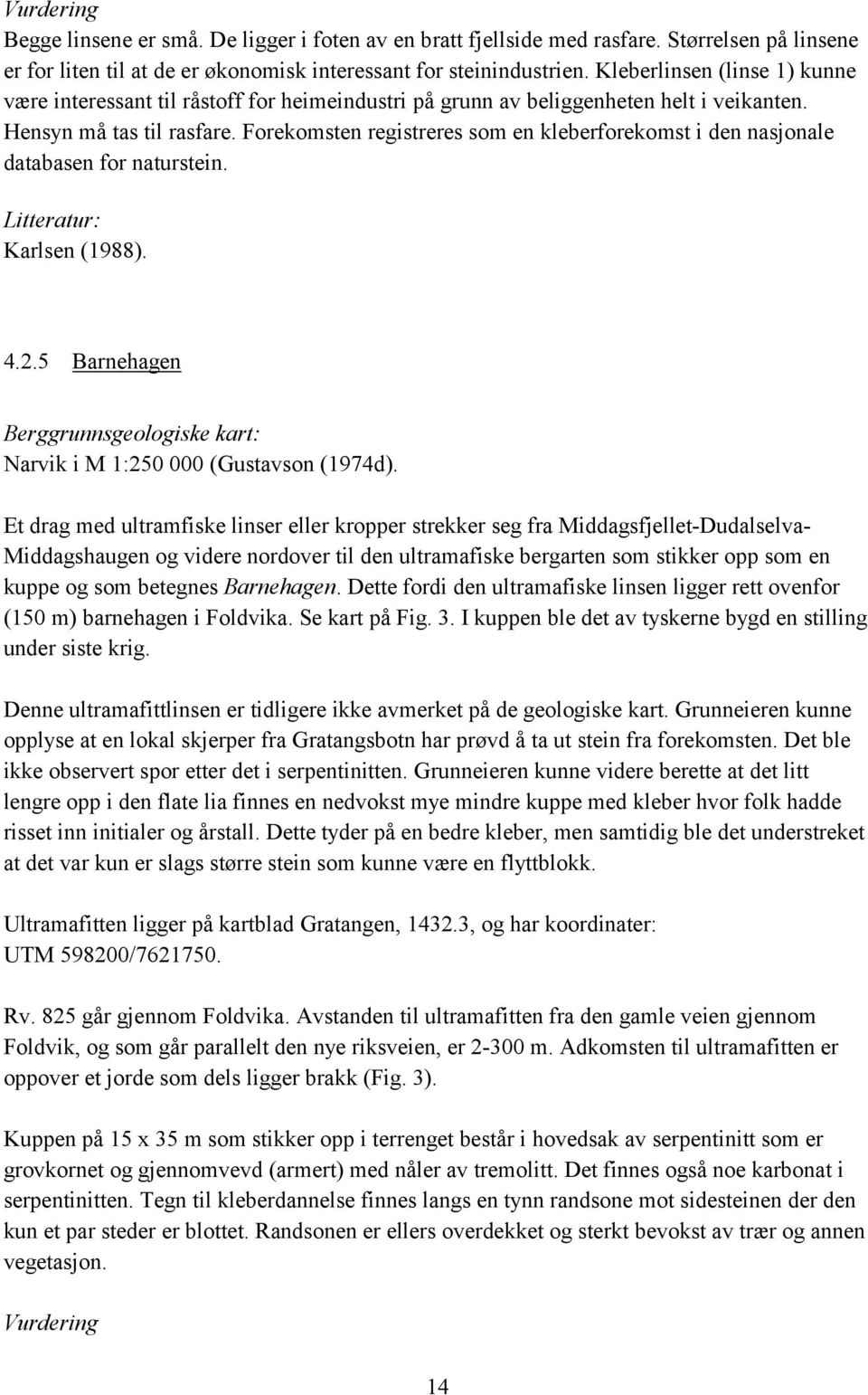 Forekomsten registreres som en kleberforekomst i den nasjonale databasen for naturstein. Litteratur: Karlsen (1988). 4.2.5 Barnehagen Narvik i M 1:250 000 (Gustavson (1974d).