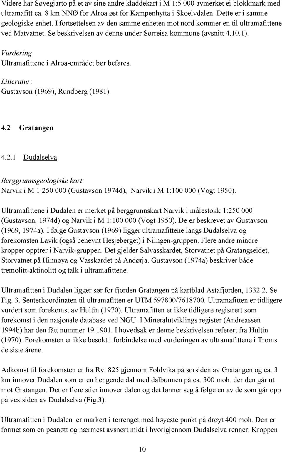 Litteratur: Gustavson (1969), Rundberg (1981). 4.2 Gratangen 4.2.1 Dudalselva Narvik i M 1:250 000 (Gustavson 1974d), Narvik i M 1:100 000 (Vogt 1950).