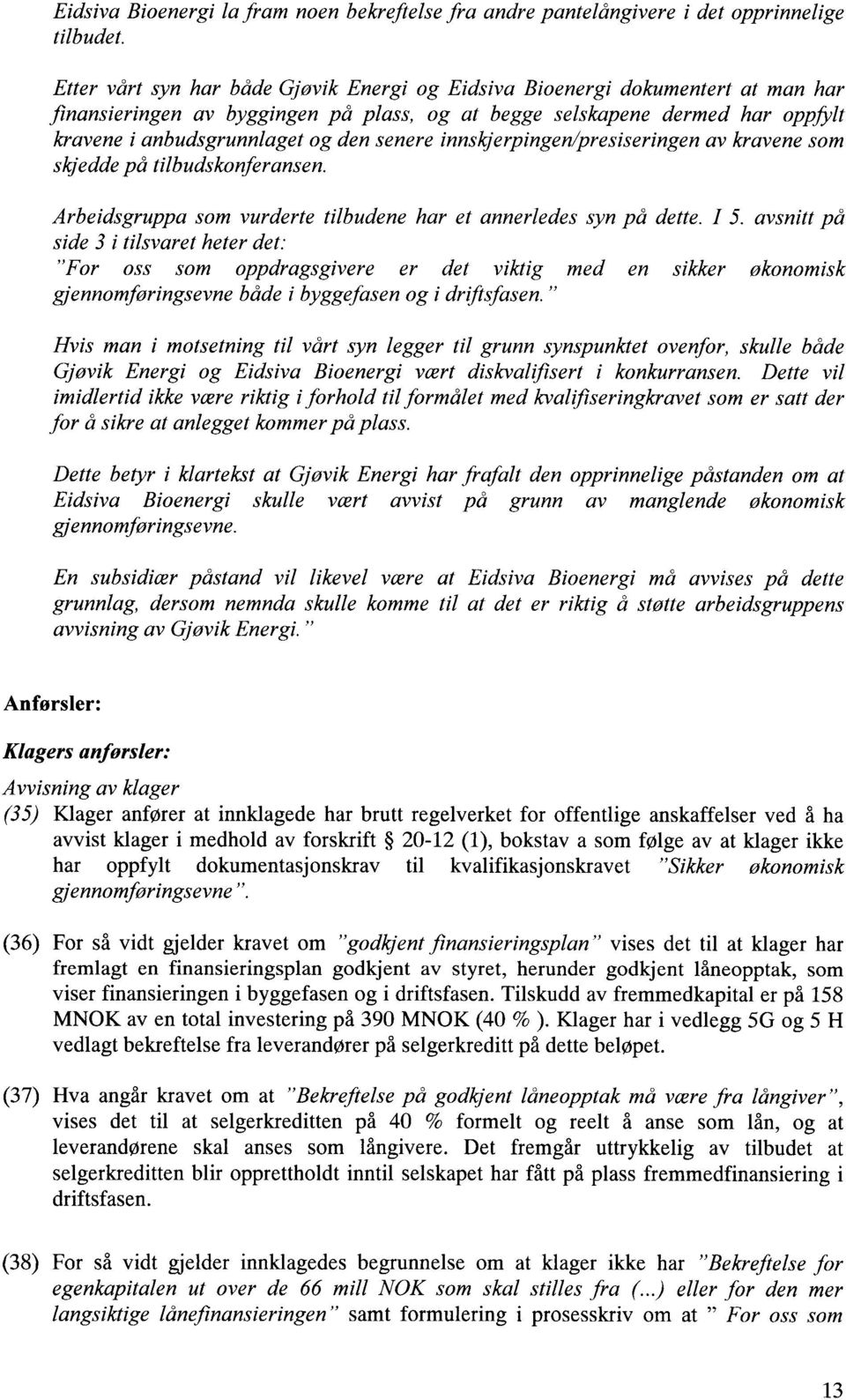 senere innskjerpingen/presiseringen av kravene som skjedde på tilbudskonferansen. Arbeidsgruppa som vurderte tilbudene har et annerledes syn på dette. I 5.