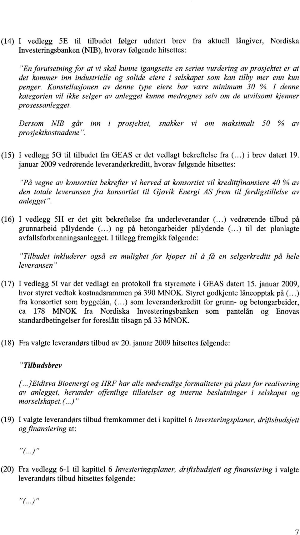 I denne kategorien vil ikke selger av anlegget kunne medregnes selv om de utvilsomt kjenner prosessanlegget. Dersom NIB går inn i prosjektet, snakker vi om maksimalt 50 % av prosjektkostnadene".