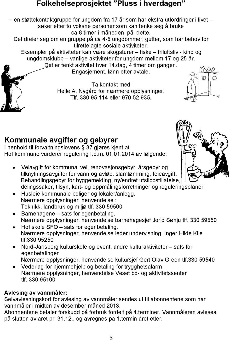 Eksempler på aktiviteter kan være skogsturer fiske friluftsliv - kino og ungdomsklubb vanlige aktiviteter for ungdom mellom 17 og 25 år. Det er tenkt aktivitet hver 14.dag, 4 timer om gangen.