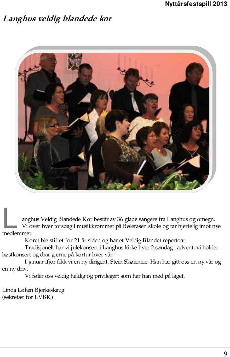 Koret ble stiftet for 21 år siden og har et Veldig Blandet repertoar. Tradisjonelt har vi julekonsert i Langhus kirke hver 2.
