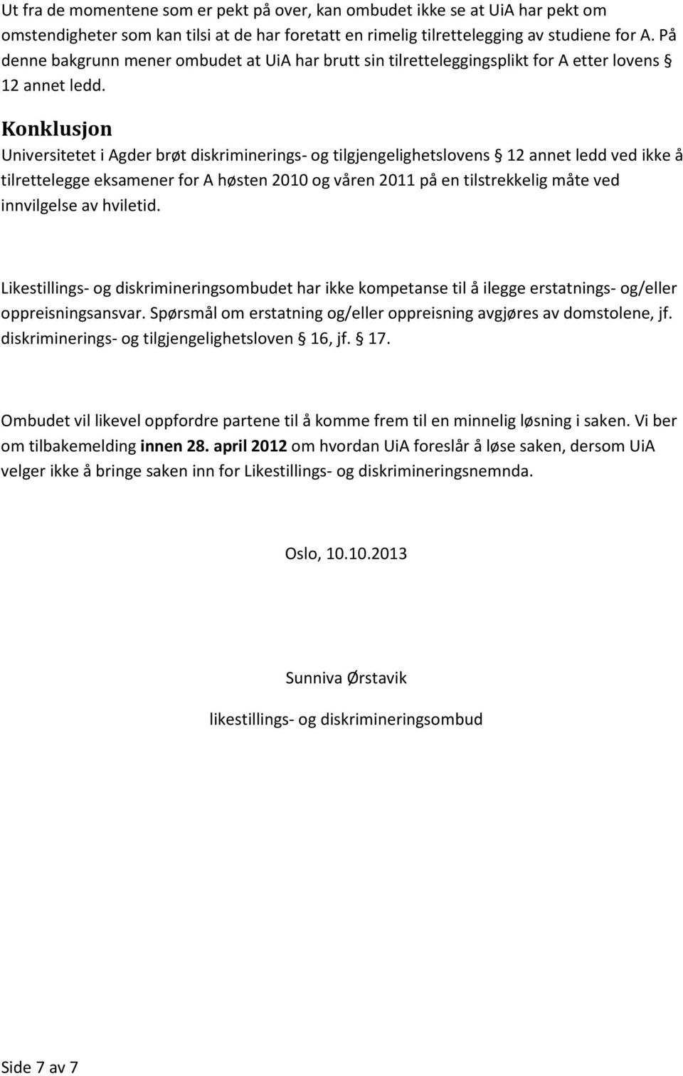 Konklusjon Universitetet i Agder brøt diskriminerings- og tilgjengelighetslovens 12 annet ledd ved ikke å tilrettelegge eksamener for A høsten 2010 og våren 2011 på en tilstrekkelig måte ved