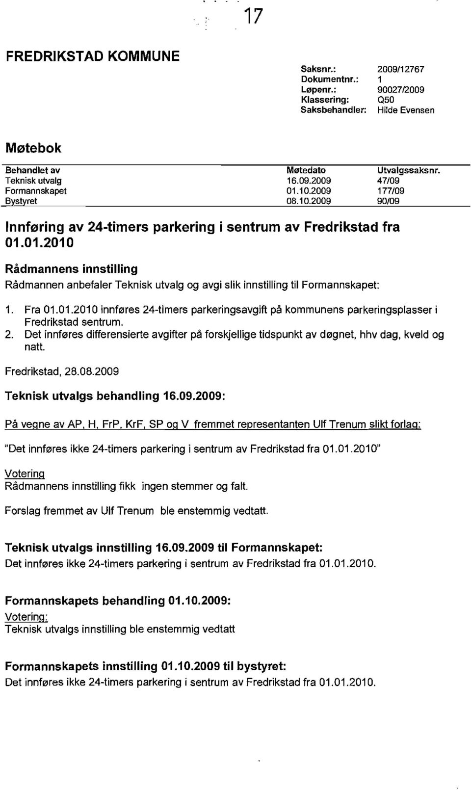 Fra 0.0.200 innf0res 24-timers parkeringsavgift pa kommunens parkeringsplasser i Fredrikstad sentrum. 2. Det innf0res differensierte avgifter pa forskjellige tidspunkt av d0gnet, hhv dag, kveld og nail.