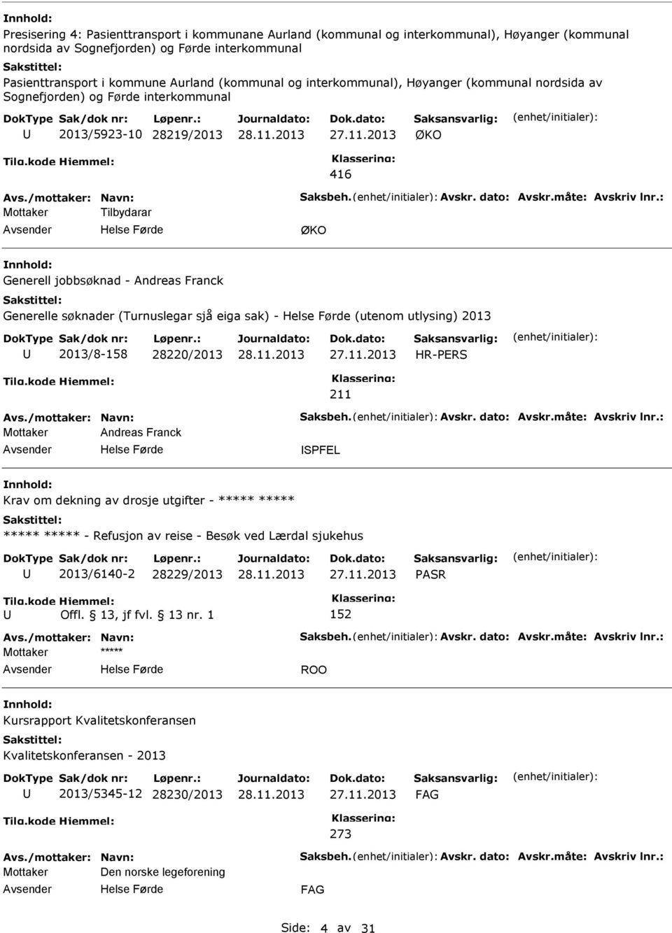 : Mottaker Tilbydarar ØKO Generell jobbsøknad - Andreas Franck Generelle søknader (Turnuslegar sjå eiga sak) - (utenom utlysing) 2013 2013/8-158 28220/2013 HR-ERS Avs./mottaker: Navn: Saksbeh. Avskr.