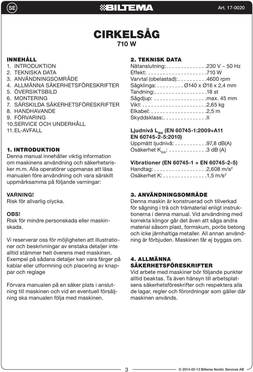 Risk för allvarlig olycka. OBS! Risk för mindre personskada eller maskinskada.