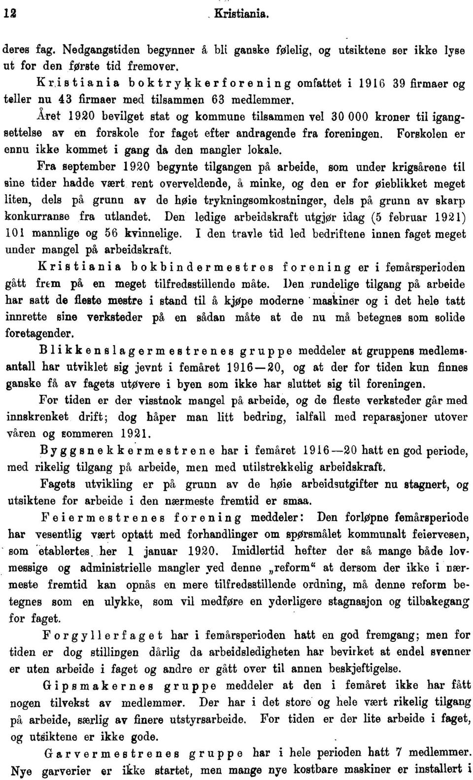 Året 1920 bevilget stat og kommune tilsammen vel 30 000 kroner til igangsettelse av en forskole for faget efter andragende fra foreningen. Forskolen er ennu ikke kommet i gang da den mangler lokale.