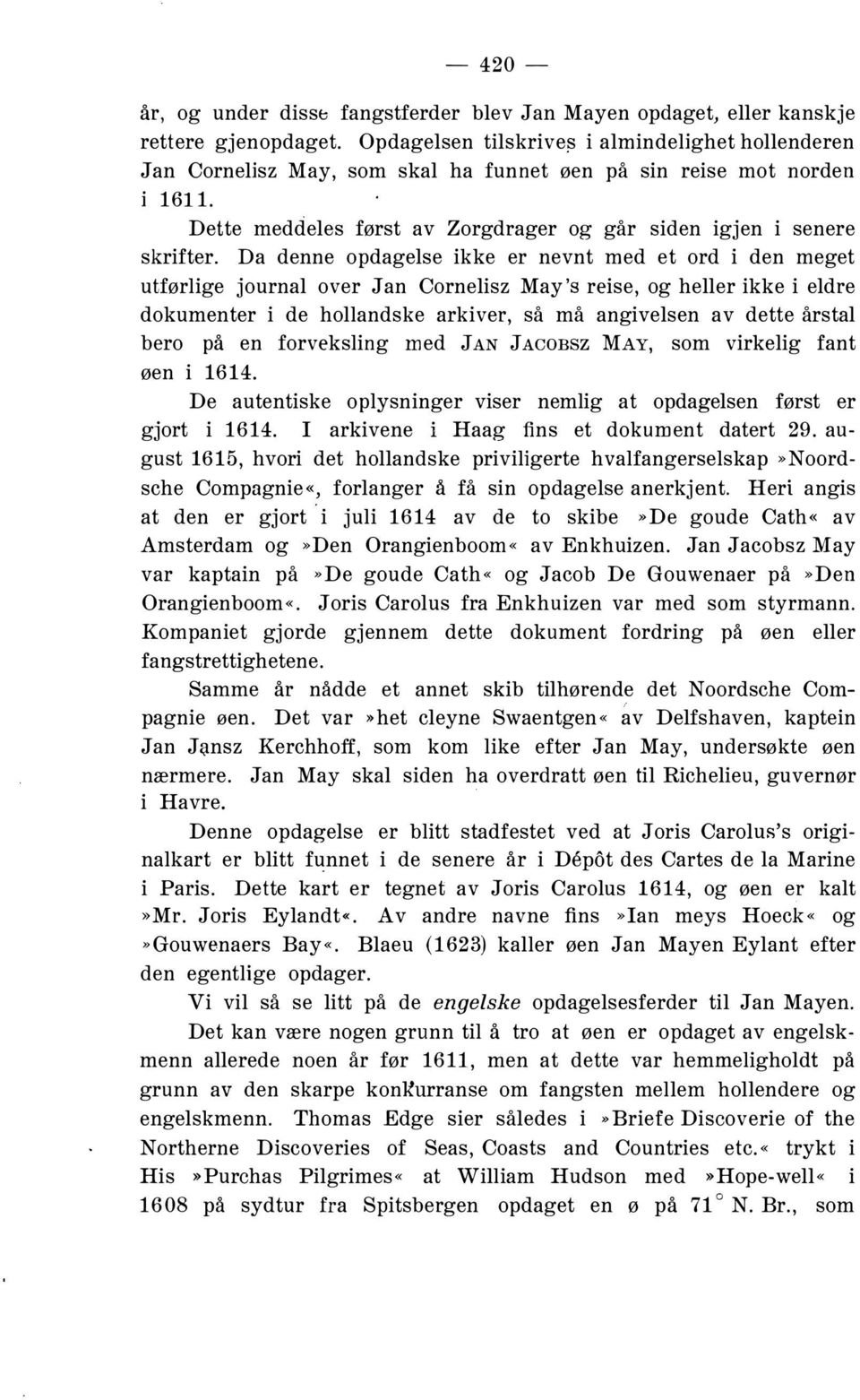 Dette meddeles først av Zorgdrager og går siden igjen i senere Da denne opdagelse ikke er nevnt med et ord i den meget utførlige journal over Jan Cornelisz May's reise, og heller ikke i eldre