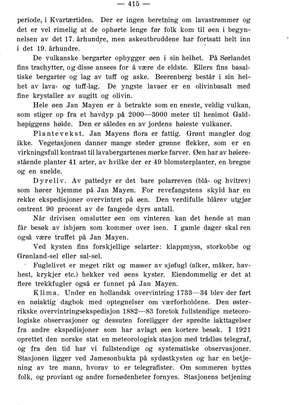 Ellers fins basaltiske bergarter og lag av tuff og aske. Beerenberg består i sin helhet av lava og tufflag. De yngste lavaer er en olivinbasalt med fine krystaller av augitt og olivin.