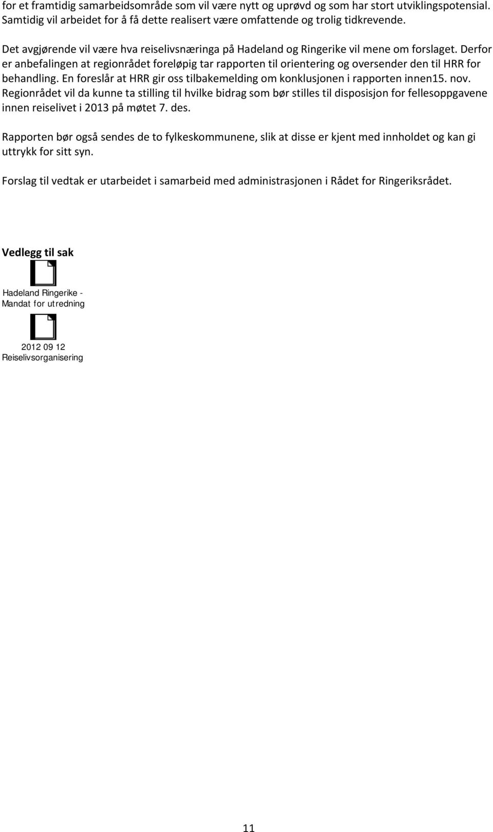 Derfor er anbefalingen at regionrådet foreløpig tar rapporten til orientering og oversender den til HRR for behandling. En foreslår at HRR gir oss tilbakemelding om konklusjonen i rapporten innen15.