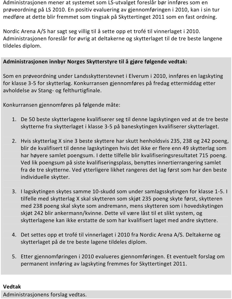 Nordic Arena A/S har sagt seg villig til å sette opp et trofé til vinnerlaget i 2010. Administrasjonen foreslår for øvrig at deltakerne og skytterlaget til de tre beste langene tildeles diplom.