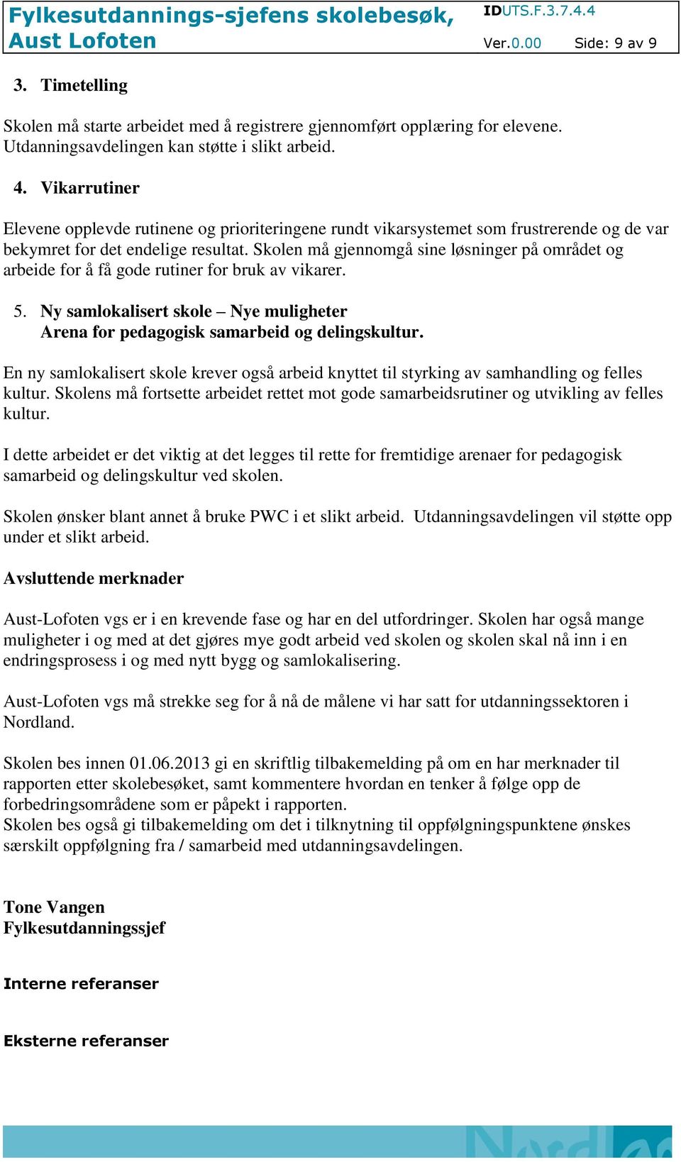 Skolen må gjennomgå sine løsninger på området og arbeide for å få gode rutiner for bruk av vikarer. 5. Ny samlokalisert skole Nye muligheter Arena for pedagogisk samarbeid og delingskultur.