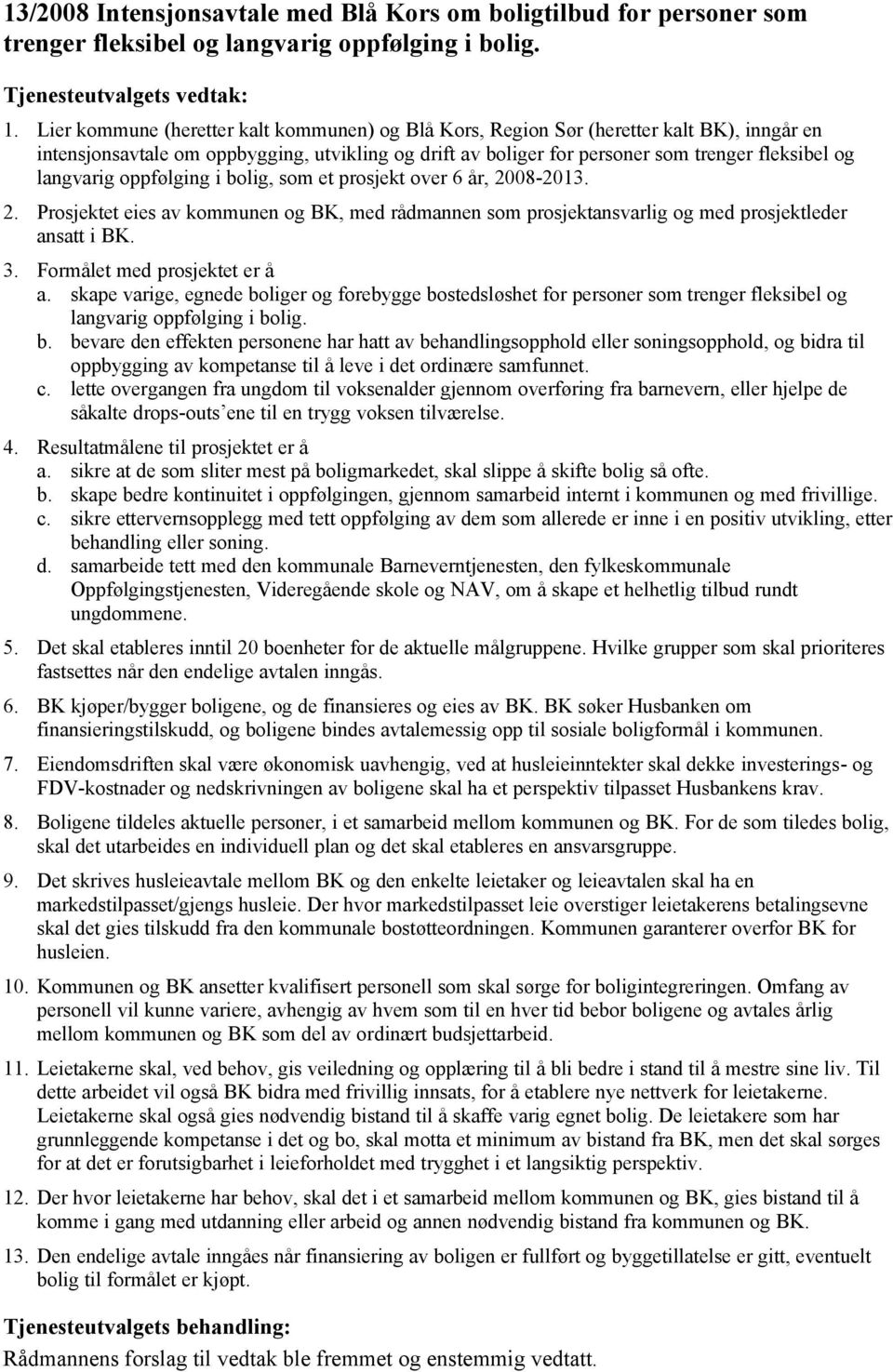 langvarig oppfølging i bolig, som et prosjekt over 6 år, 2008-2013. 2. Prosjektet eies av kommunen og BK, med rådmannen som prosjektansvarlig og med prosjektleder ansatt i BK. 3.