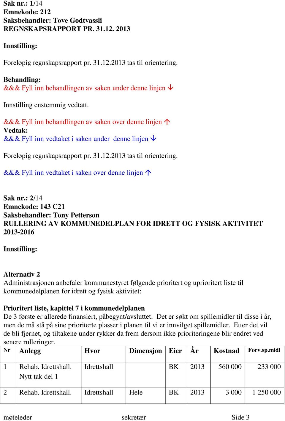 : 2/14 Emnekode: 143 C21 Saksbehandler: Tony Petterson RULLERING AV KOMMUNEDELPLAN FOR IDRETT OG FYSISK AKTIVITET 2013-2016 Alternativ 2 Administrasjonen anbefaler kommunestyret følgende prioritert