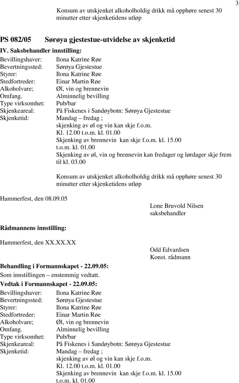 Alminnelig bevilling Type virksomhet: Pub/bar Skjenkeareal: På Fiskenes i Sandøybotn: Sørøya Gjestestue Skjenketid: Mandag fredag ; skjenking av øl og vin kan skje f.o.m. Kl. 12.00 t.o.m. kl. 01.