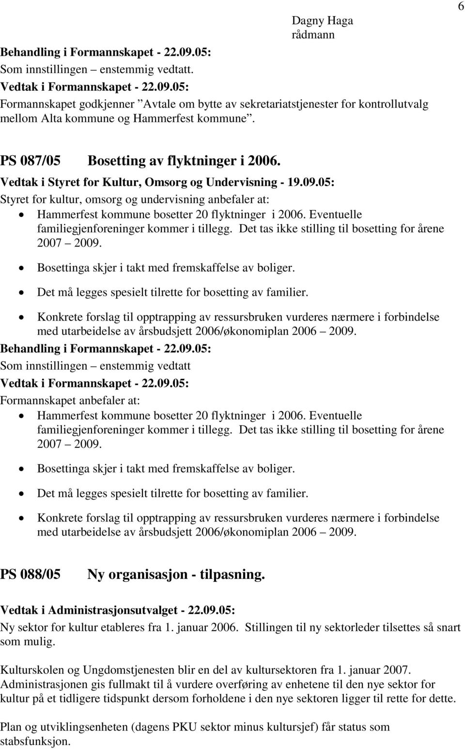 Eventuelle familiegjenforeninger kommer i tillegg. Det tas ikke stilling til bosetting for årene 2007 2009. Bosettinga skjer i takt med fremskaffelse av boliger.