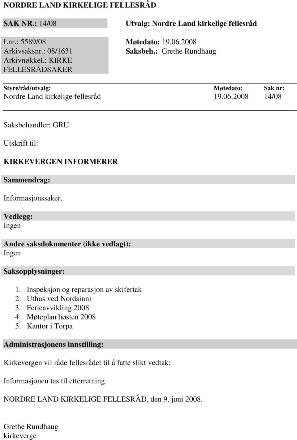 2008 14/08 Saksbehandler: GRU Utskrift til: KIRKEVERGEN INFORMERER Sammendrag: Informasjonssaker. Vedlegg: Ingen Andre saksdokumenter (ikke vedlagt): Ingen Saksopplysninger: 1.