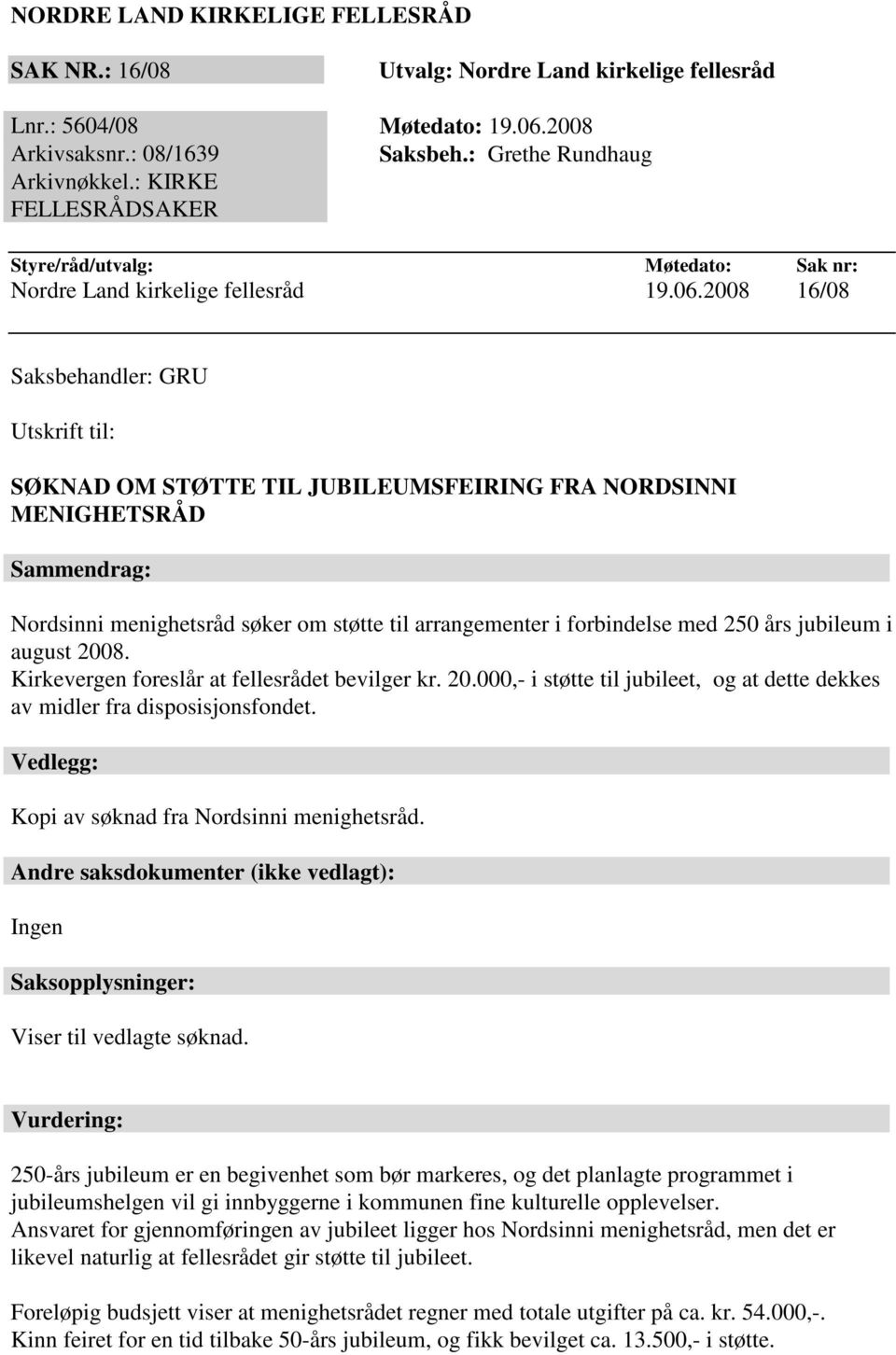 2008 16/08 Saksbehandler: GRU Utskrift til: SØKNAD OM STØTTE TIL JUBILEUMSFEIRING FRA NORDSINNI MENIGHETSRÅD Sammendrag: Nordsinni menighetsråd søker om støtte til arrangementer i forbindelse med 250