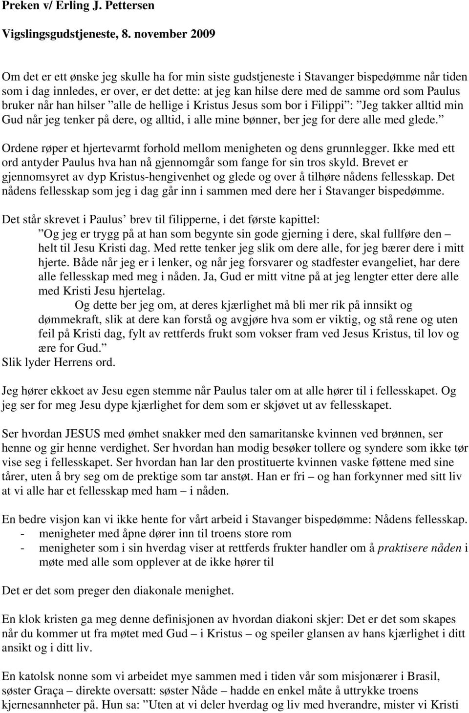 Paulus bruker når han hilser alle de hellige i Kristus Jesus som bor i Filippi : Jeg takker alltid min Gud når jeg tenker på dere, og alltid, i alle mine bønner, ber jeg for dere alle med glede.