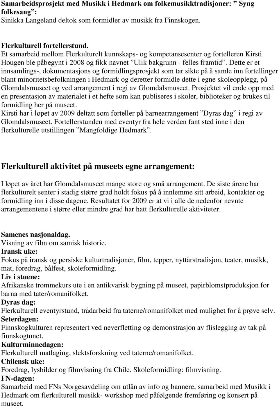 Dette er et innsamlings-, dokumentasjons og formidlingsprosjekt som tar sikte på å samle inn fortellinger blant minoritetsbefolkningen i Hedmark og deretter formidle dette i egne skoleopplegg, på