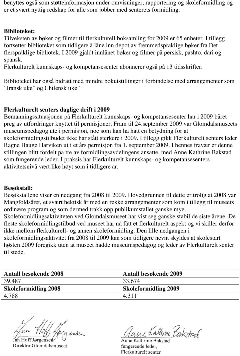 I tillegg fortsetter biblioteket som tidligere å låne inn depot av fremmedspråklige bøker fra Det flerspråklige bibliotek. I 2009 gjaldt innlånet bøker og filmer på persisk, pashto, dari og spansk.