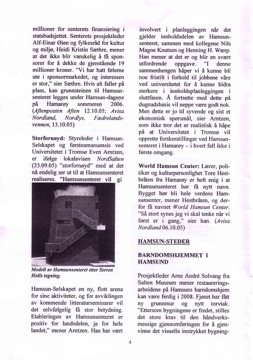 "Vi har hatt fslerne ute i sponsormarkedet, og interessen er stor," sier Sethre. Hvis alt faller pä plass, kan grunnsteinen til Hamsunsenteret legges under Hamsun-dagene pä Hamaroy sommeren 2006.