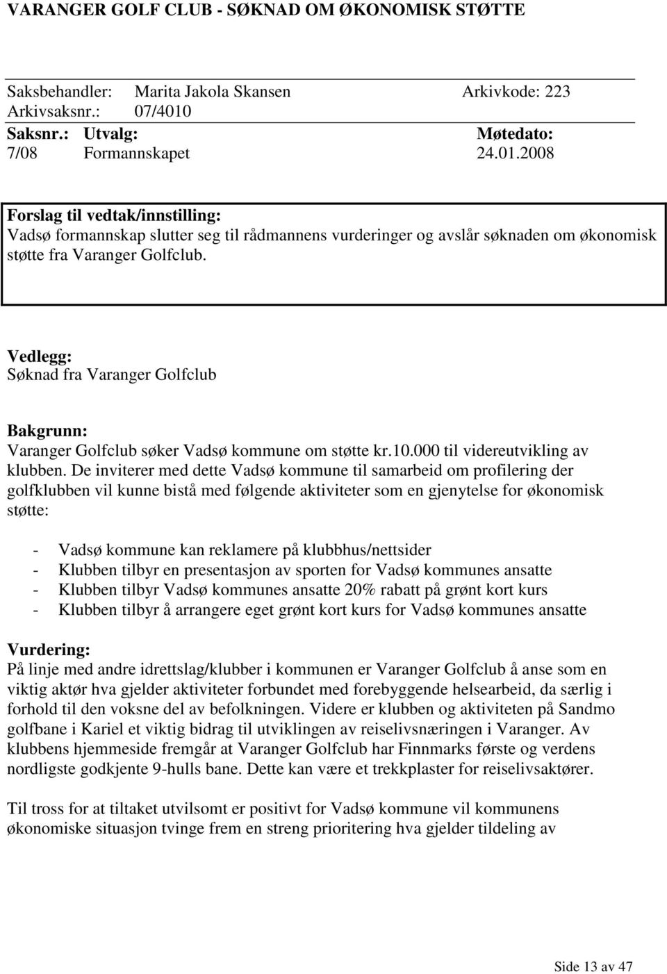 2008 Forslag til vedtak/innstilling: Vadsø formannskap slutter seg til rådmannens vurderinger og avslår søknaden om økonomisk støtte fra Varanger Golfclub.