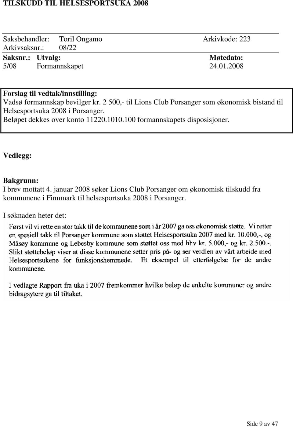 2 500,- til Lions Club Porsanger som økonomisk bistand til Helsesportsuka 2008 i Porsanger. Beløpet dekkes over konto 11220.1010.