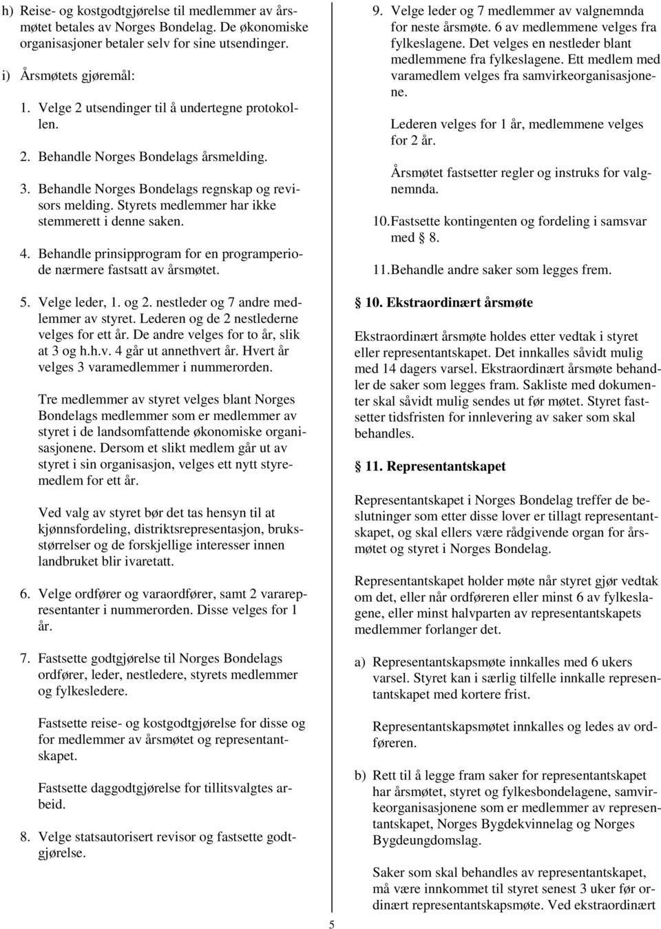 Styrets medlemmer har ikke stemmerett i denne saken. 4. Behandle prinsipprogram for en programperiode nærmere fastsatt av årsmøtet. 5. Velge leder, 1. og 2. nestleder og 7 andre medlemmer av styret.