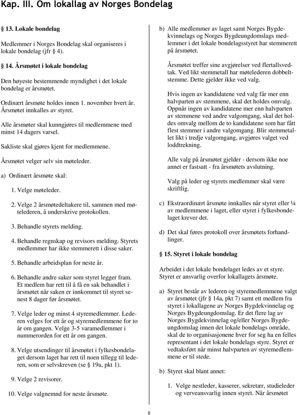 Alle årsmøter skal kunngjøres til medlemmene med minst 14 dagers varsel. Sakliste skal gjøres kjent for medlemmene. Årsmøtet velger selv sin møteleder. a) Ordinært årsmøte skal: 1. Velge møteleder. 2.