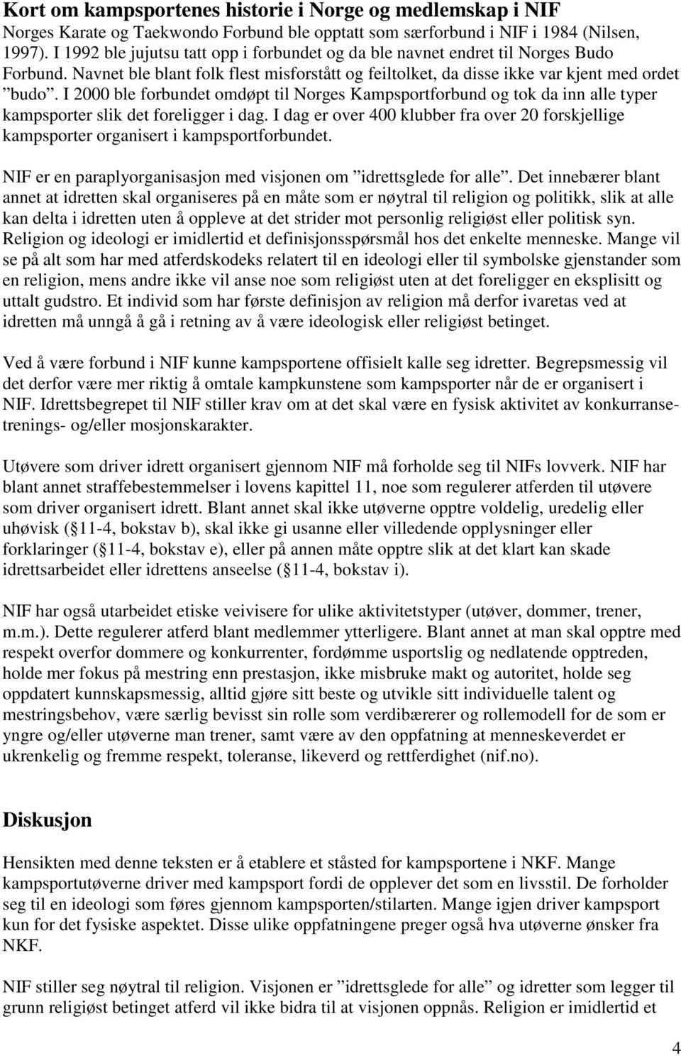 I 2000 ble forbundet omdøpt til Norges Kampsportforbund og tok da inn alle typer kampsporter slik det foreligger i dag.