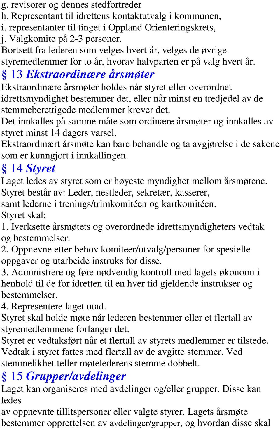 13 Ekstraordinære årsmøter Ekstraordinære årsmøter holdes når styret eller overordnet idrettsmyndighet bestemmer det, eller når minst en tredjedel av de stemmeberettigede medlemmer krever det.