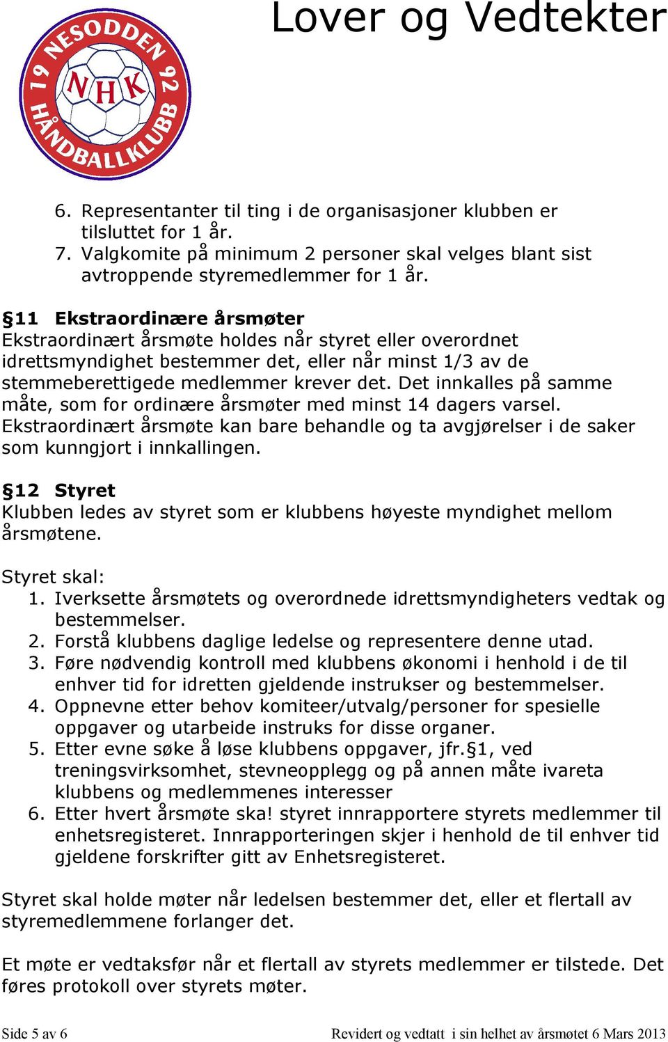 Det innkalles på samme måte, som for ordinære årsmøter med minst 14 dagers varsel. Ekstraordinært årsmøte kan bare behandle og ta avgjørelser i de saker som kunngjort i innkallingen.