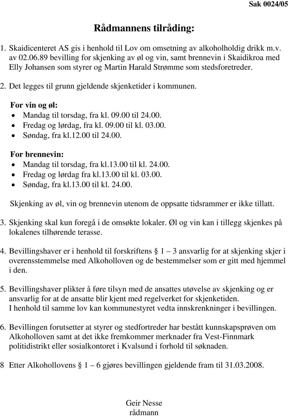 Det legges til grunn gjeldende skjenketider i kommunen. For vin og øl: Mandag til torsdag, fra kl. 09.00 til 24.00. Fredag og lørdag, fra kl. 09.00 til kl. 03.00. Søndag, fra kl.12.00 til 24.00. For brennevin: Mandag til torsdag, fra kl.