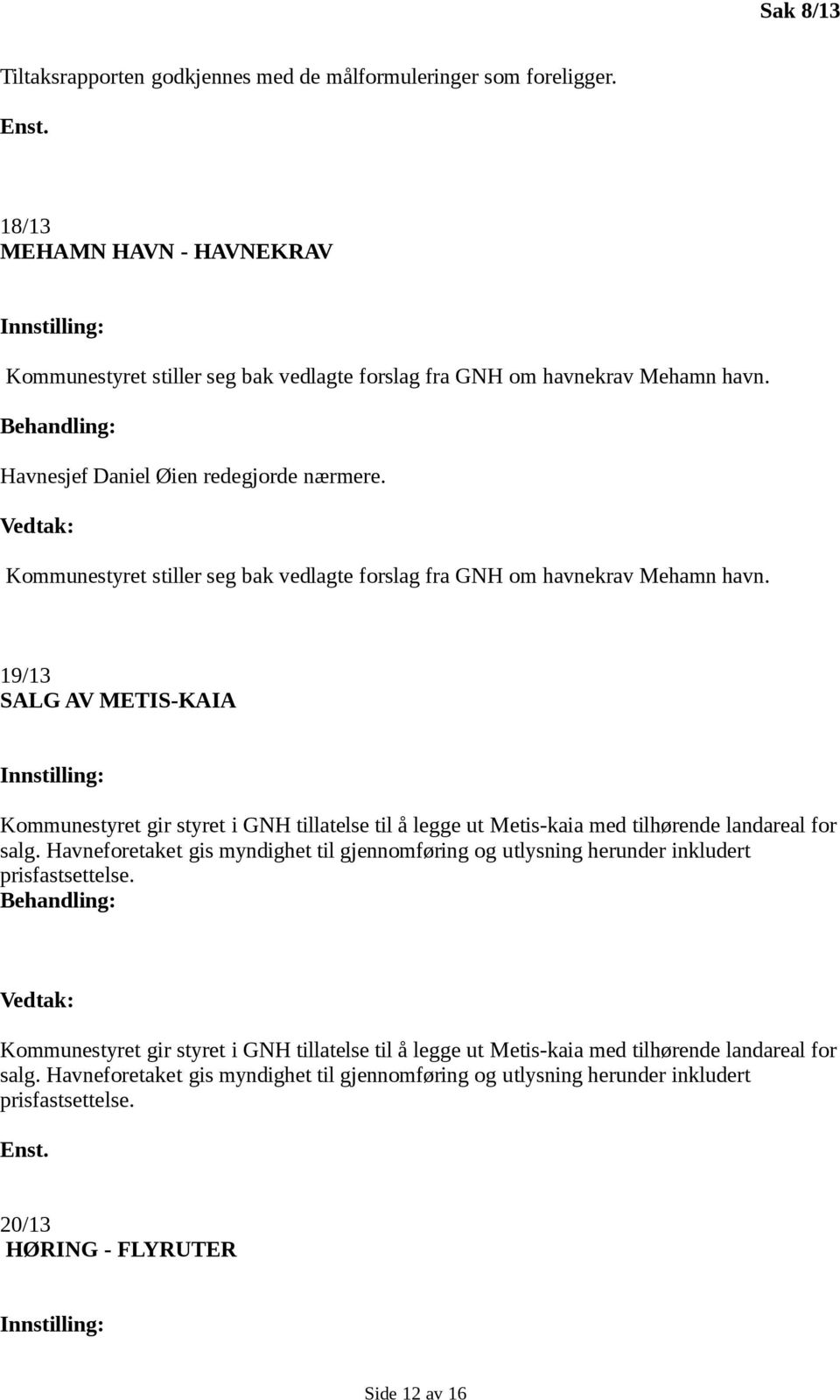 19/13 SALG AV METIS-KAIA Kommunestyret gir styret i GNH tillatelse til å legge ut Metis-kaia med tilhørende landareal for salg.